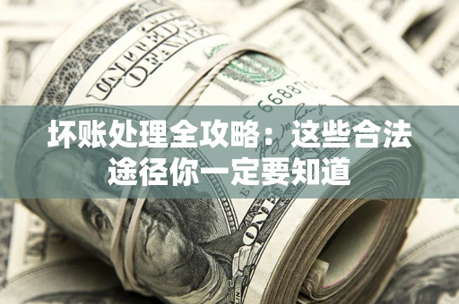 武汉坏账处理全攻略：这些合法途径你一定要知道