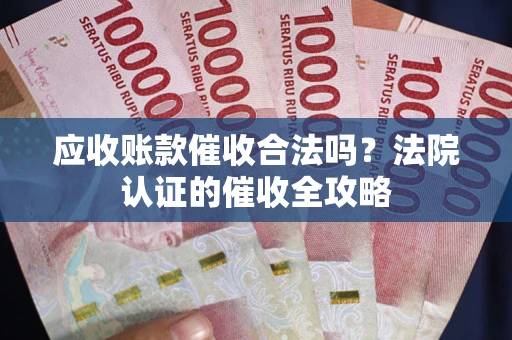 武汉应收账款催收合法吗？法院认证的催收全攻略