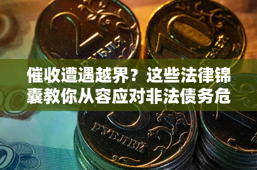 武汉催收遭遇越界？这些法律锦囊教你从容应对非法债务危机