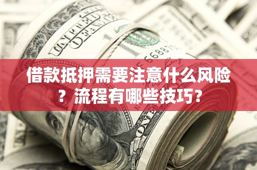 武汉借款抵押需要注意什么风险？流程有哪些技巧？