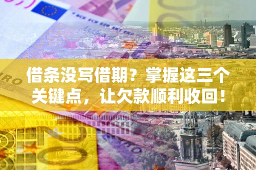 武汉借条没写借期？掌握这三个关键点，让欠款顺利收回！