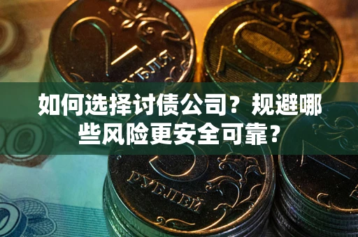 武汉如何选择讨债公司？规避哪些风险更安全可靠？