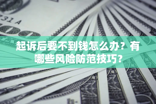 武汉起诉后要不到钱怎么办?有哪些风险防范技巧? 武汉起诉后要不到钱怎么办?有哪些风险防范技巧?