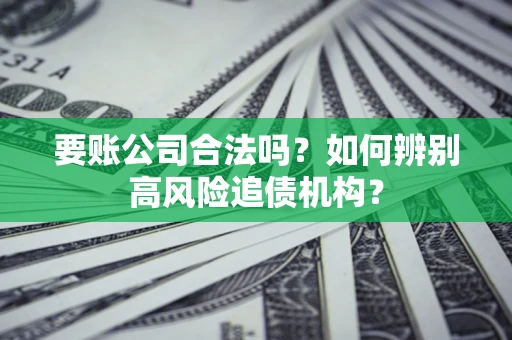 武汉要账公司合法吗？如何辨别高风险追债机构？