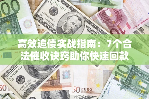 武汉高效追债实战指南：7个合法催收诀窍助你快速回款
