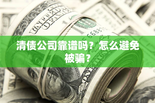 武汉清债公司靠谱吗？怎么避免被骗？