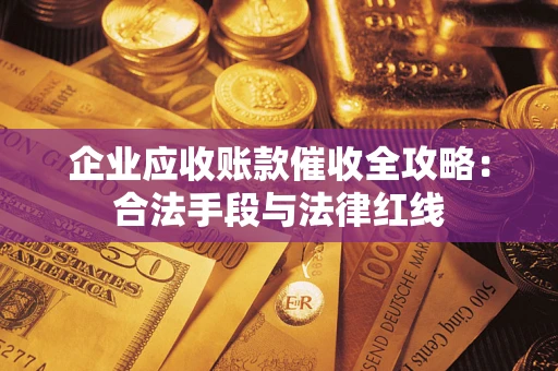 武汉企业应收账款催收全攻略：合法手段与法律红线