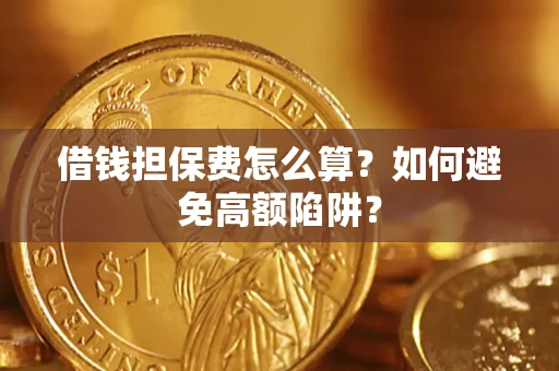 武汉借钱担保费怎么算？如何避免高额陷阱？
