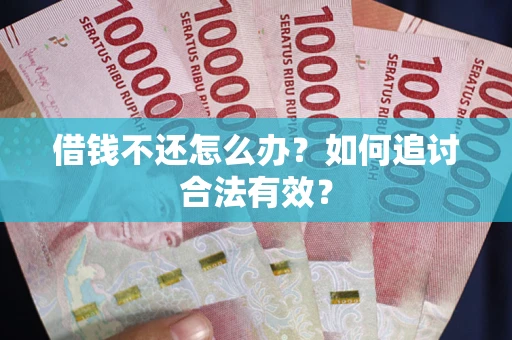 武汉借钱不还怎么办？如何追讨合法有效？