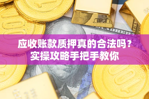 武汉应收账款质押真的合法吗？实操攻略手把手教你