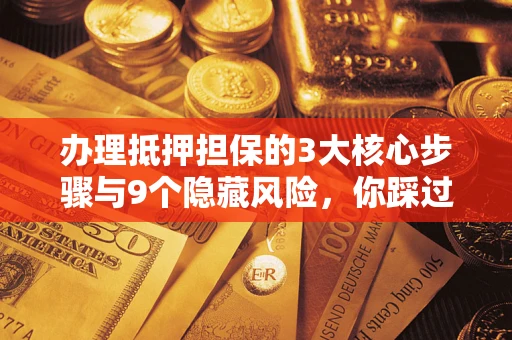 武汉办理抵押担保的3大核心步骤与9个隐藏风险，你踩过哪个坑？
