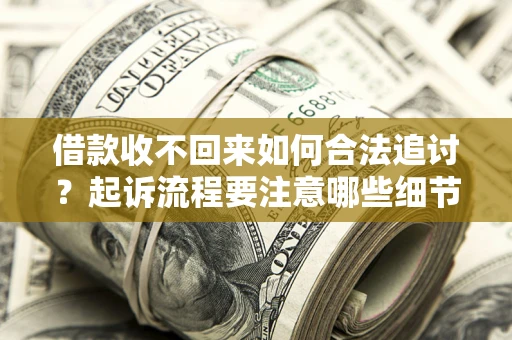 武汉借款收不回来如何合法追讨？起诉流程要注意哪些细节？