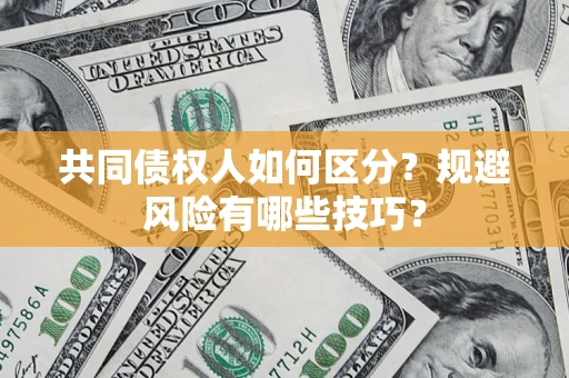 武汉共同债权人如何区分？规避风险有哪些技巧？