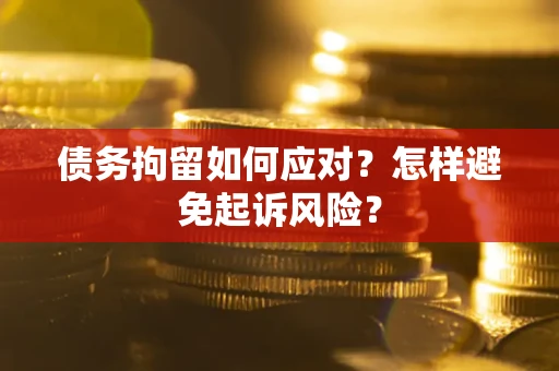 武汉债务拘留如何应对？怎样避免起诉风险？