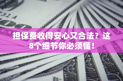 武汉担保费收得安心又合法？这8个细节你必须懂！