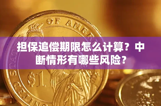 武汉担保追偿期限怎么计算？中断情形有哪些风险？