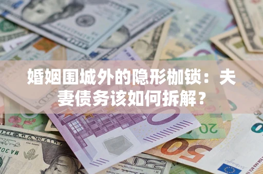 武汉婚姻围城外的隐形枷锁：夫妻债务该如何拆解？