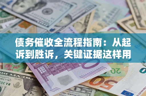 武汉债务催收全流程指南：从起诉到胜诉，关键证据这样用