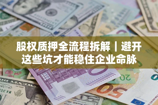 武汉股权质押全流程拆解｜避开这些坑才能稳住企业命脉
