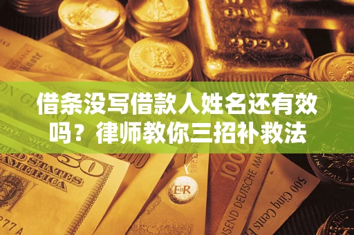 武汉借条没写借款人姓名还有效吗？律师教你三招补救法