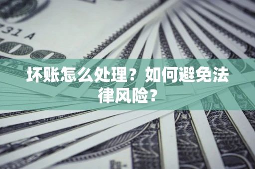 武汉坏账怎么处理？如何避免法律风险？