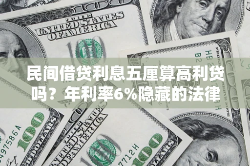 武汉民间借贷利息五厘算高利贷吗？年利率6%隐藏的法律风险全解析