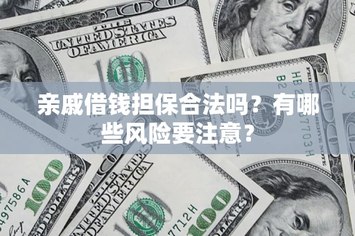 武汉亲戚借钱担保合法吗？有哪些风险要注意？