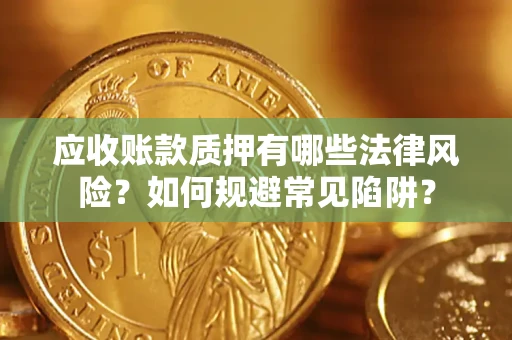 武汉应收账款质押有哪些法律风险？如何规避常见陷阱？