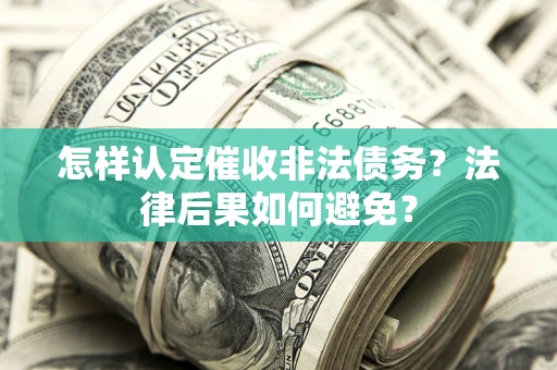武汉怎样认定催收非法债务？法律后果如何避免？