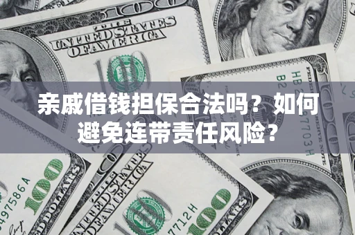 武汉亲戚借钱担保合法吗？如何避免连带责任风险？