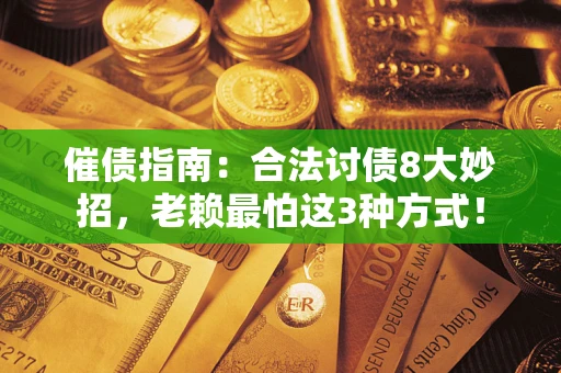 武汉催债指南：合法讨债8大妙招，老赖最怕这3种方式！