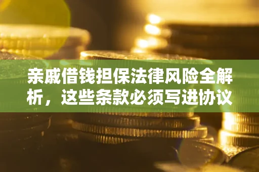 武汉亲戚借钱担保法律风险全解析，这些条款必须写进协议