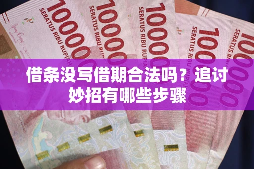 武汉借条没写借期合法吗？追讨妙招有哪些步骤