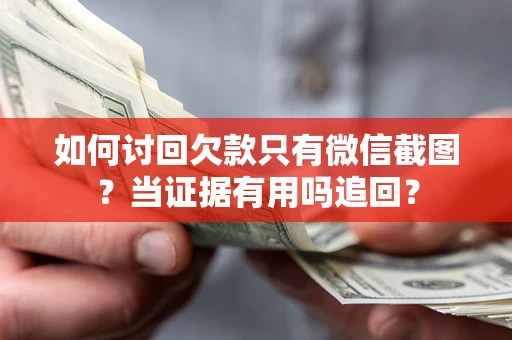 武汉如何讨回欠款只有微信截图？当证据有用吗追回？