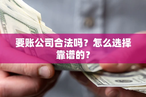 武汉要账公司合法吗？怎么选择靠谱的？