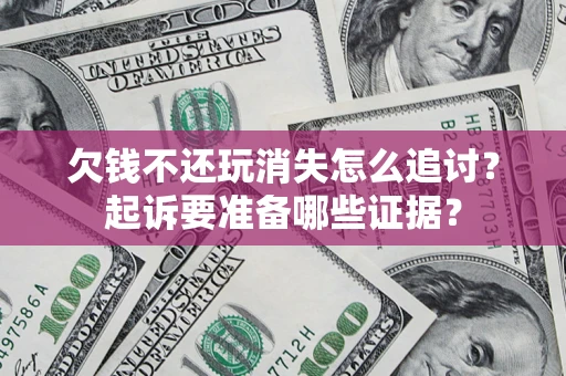 武汉欠钱不还玩消失怎么追讨？起诉要准备哪些证据？