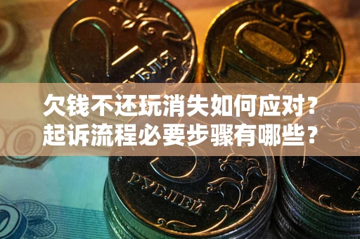 武汉欠钱不还玩消失如何应对？起诉流程必要步骤有哪些？
