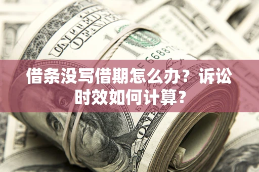 武汉借条没写借期怎么办？诉讼时效如何计算？