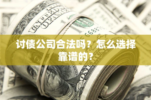 武汉讨债公司合法吗？怎么选择靠谱的？