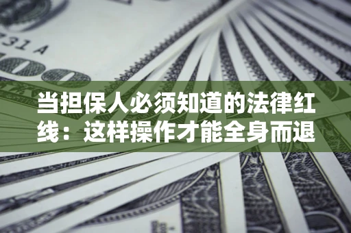 武汉当担保人必须知道的法律红线：这样操作才能全身而退