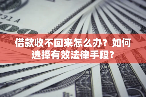 武汉借款收不回来怎么办？如何选择有效法律手段？