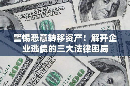 武汉警惕恶意转移资产！解开企业逃债的三大法律困局