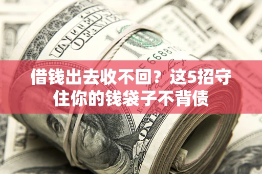 武汉借钱出去收不回？这5招守住你的钱袋子不背债
