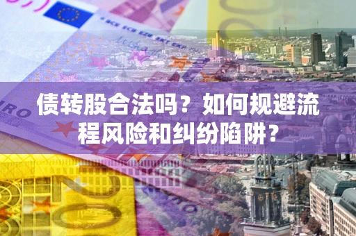 武汉债转股合法吗？如何规避流程风险和纠纷陷阱？