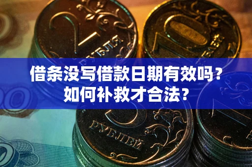 武汉借条没写借款日期有效吗？如何补救才合法？
