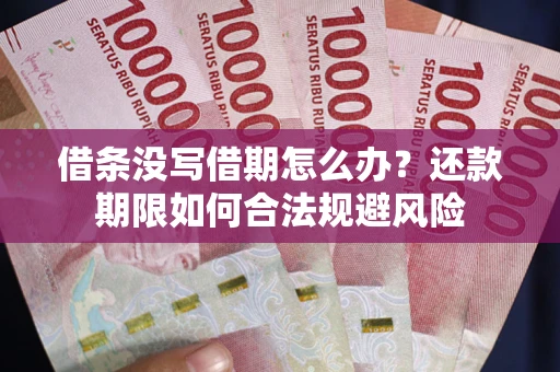 武汉借条没写借期怎么办？还款期限如何合法规避风险