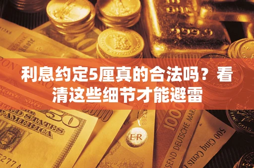 武汉利息约定5厘真的合法吗？看清这些细节才能避雷