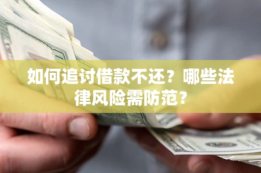 武汉如何追讨借款不还？哪些法律风险需防范？